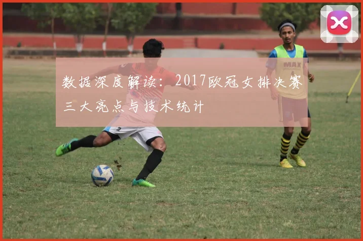 数据深度解读：2017欧冠女排决赛三大亮点与技术统计