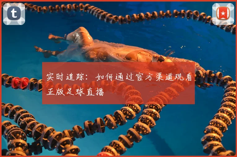 实时追踪：如何通过官方渠道观看正版足球直播