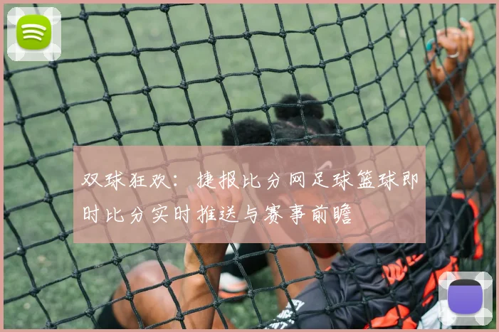 双球狂欢：捷报比分网足球篮球即时比分实时推送与赛事前瞻