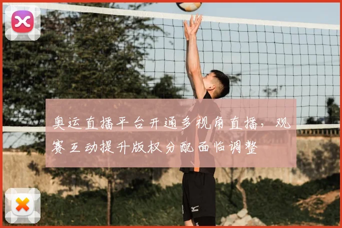 奥运直播平台开通多视角直播，观赛互动提升版权分配面临调整
