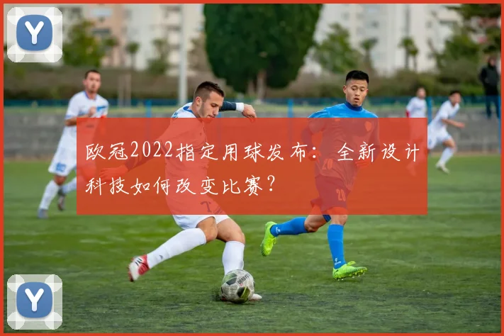 欧冠2022指定用球发布：全新设计科技如何改变比赛？