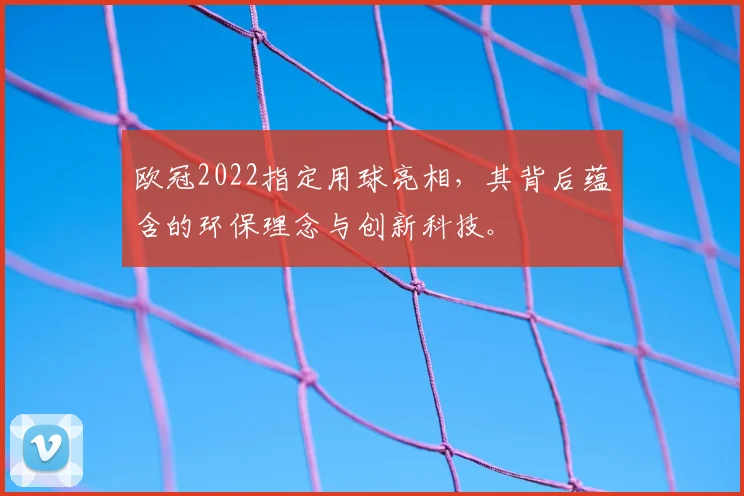 欧冠2022指定用球亮相，其背后蕴含的环保理念与创新科技。