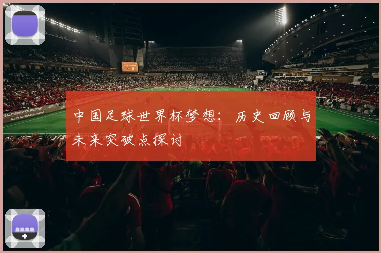 中国足球世界杯梦想：历史回顾与未来突破点探讨