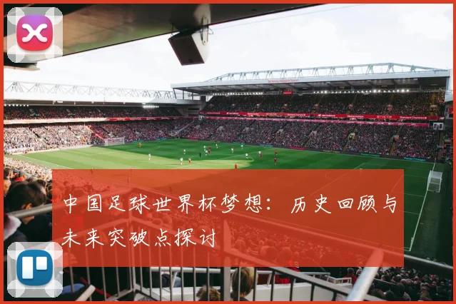 中国足球世界杯梦想：历史回顾与未来突破点探讨