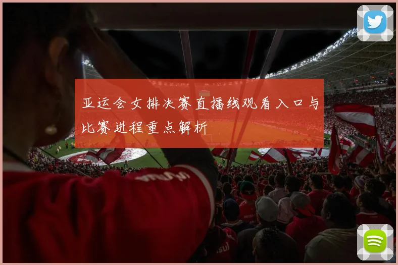 亚运会女排决赛直播线观看入口与比赛进程重点解析