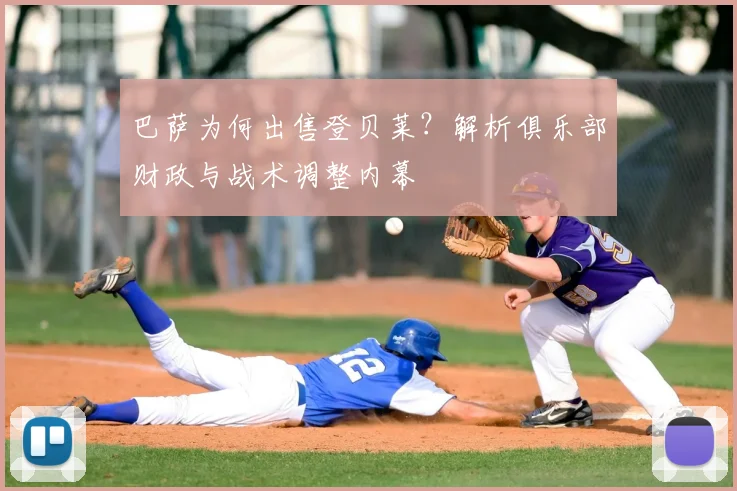 巴萨为何出售登贝莱？解析俱乐部财政与战术调整内幕