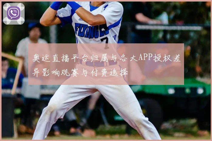 奥运直播平台归属与各大APP授权差异影响观赛与付费选择