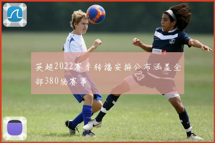 英超2022赛季转播安排公布涵盖全部380场赛事