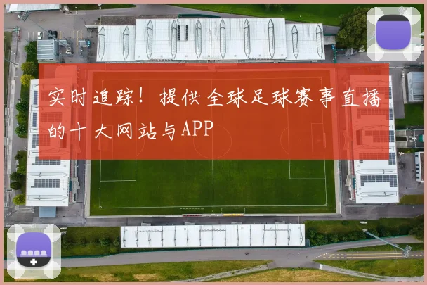 实时追踪！提供全球足球赛事直播的十大网站与APP